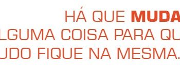 Há que MUDAR alguma coisa para que tudo fique na mesma