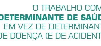 O Trabalho como DETERMINANTE DE SAÚDE em vez de determinante de doença (e de acidente)